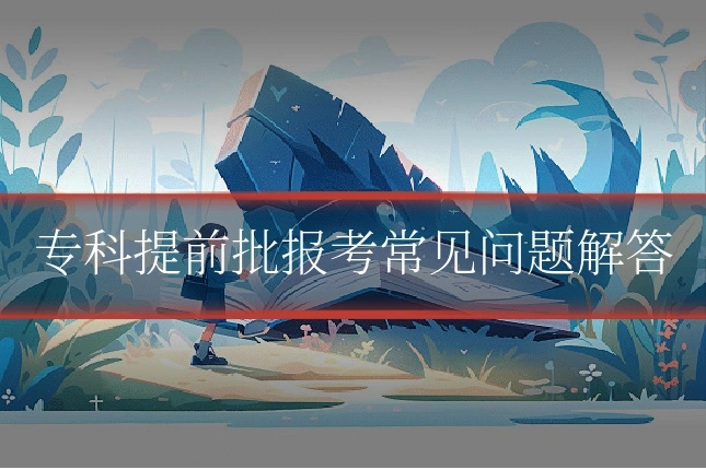 专科提前批报考常见问题解答