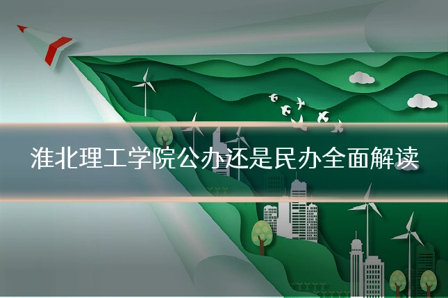 淮北理工学院公办还是民办全面解读