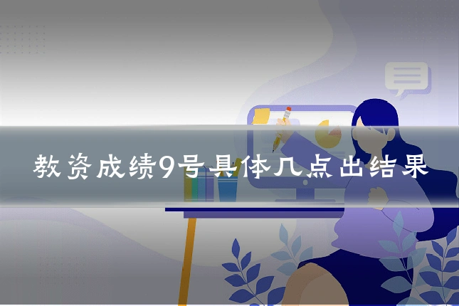 教资成绩9号具体几点出结果