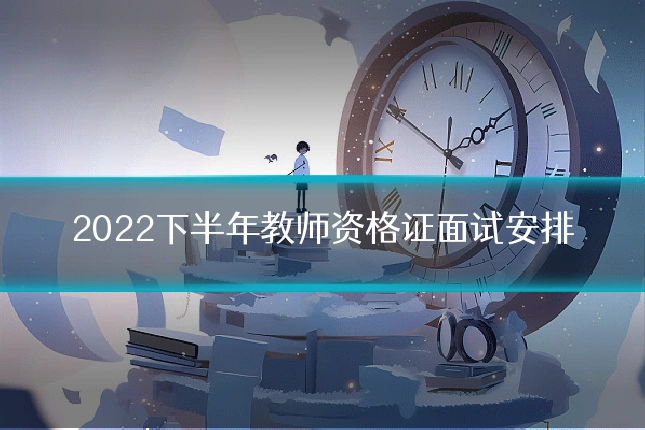 2022下半年教师资格证面试安排