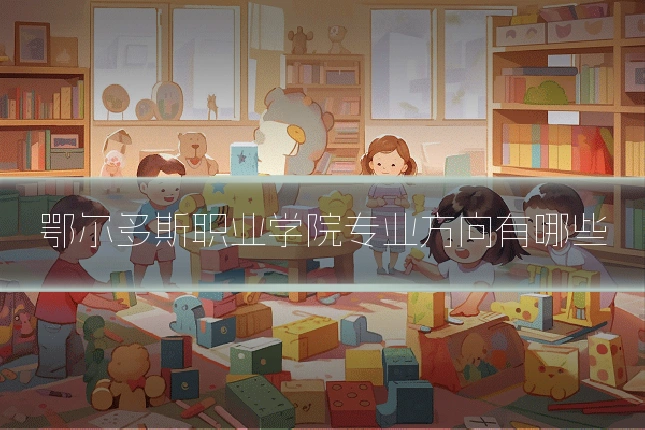 鄂尔多斯职业学院专业方向有哪些
