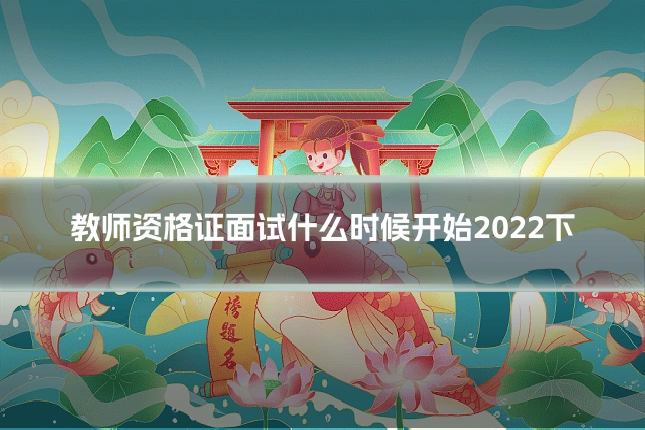 教师资格证面试什么时候开始2022下