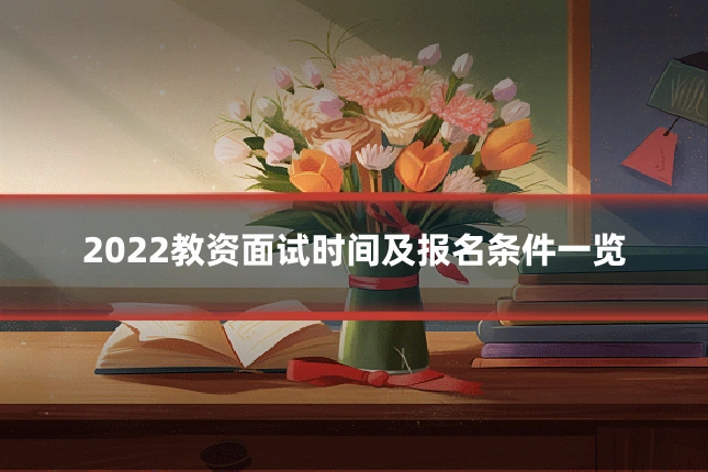 2022教资面试时间及报名条件一览