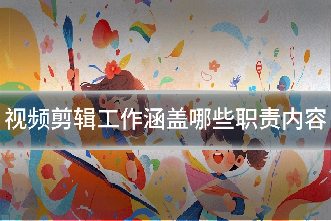 视频剪辑工作涵盖哪些职责内容