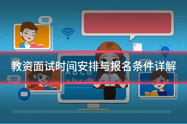 教资面试时间安排与报名条件详解