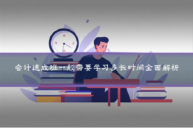 会计速成班一般需要学习多长时间全面解析