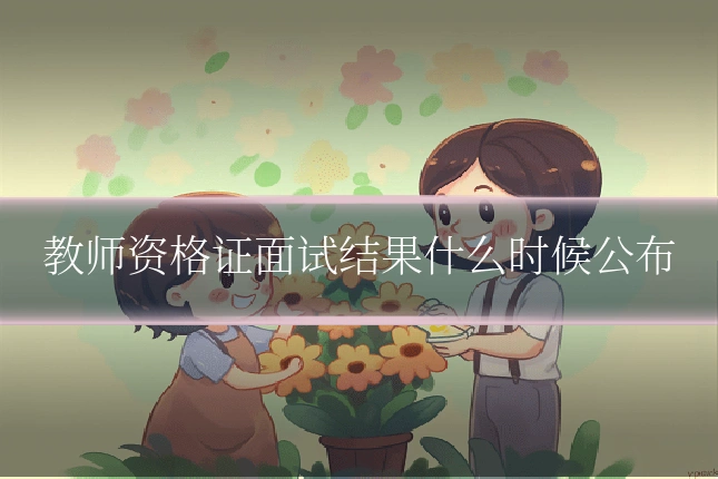 教师资格证面试结果什么时候公布