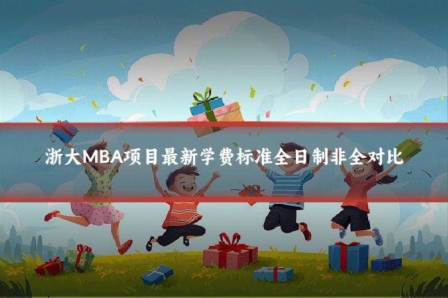 浙大MBA项目最新学费标准全日制非全对比