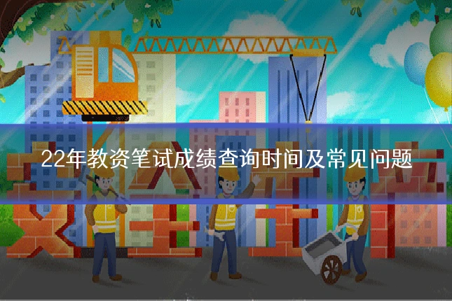 22年教资笔试成绩查询时间及常见问题
