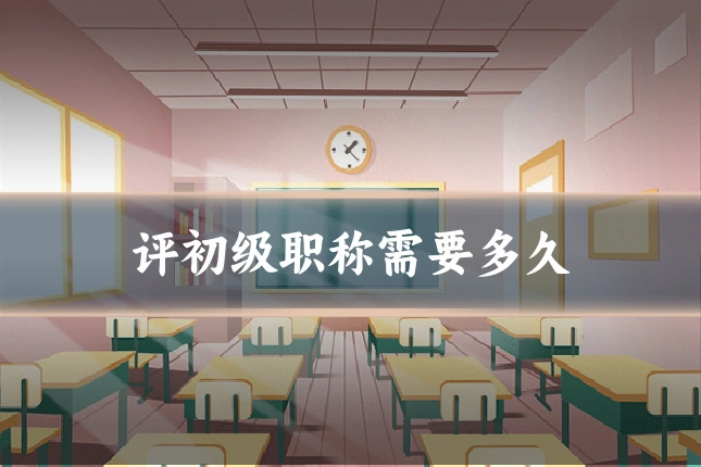 评初级职称需要多久