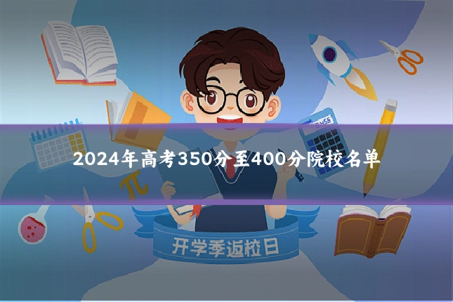 2024年高考350分至400分院校名单