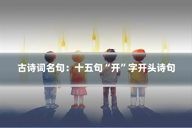 古诗词名句：十五句“开”字开头诗句
