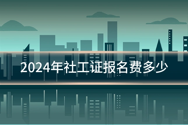 2024年社工证报名费多少