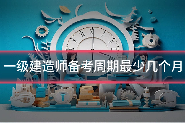 一级建造师备考周期最少几个月