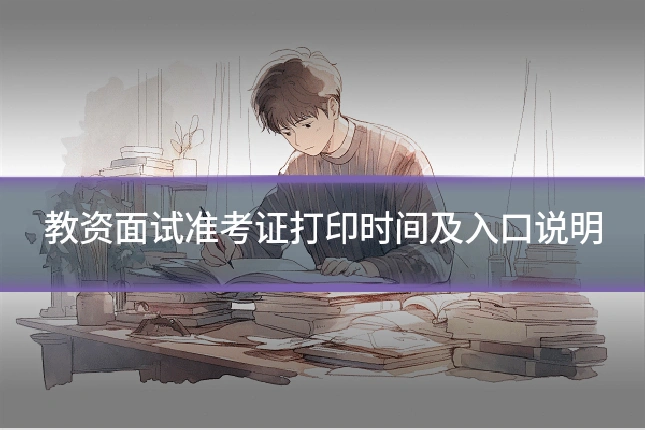 教资面试准考证打印时间及入口说明