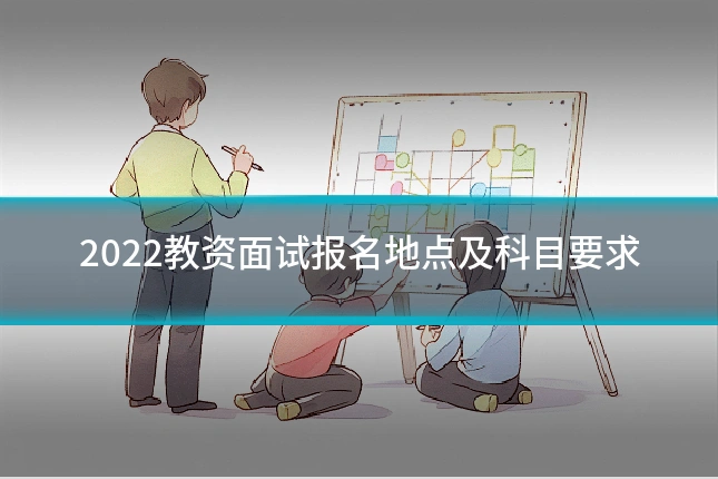 2022教资面试报名地点及科目要求