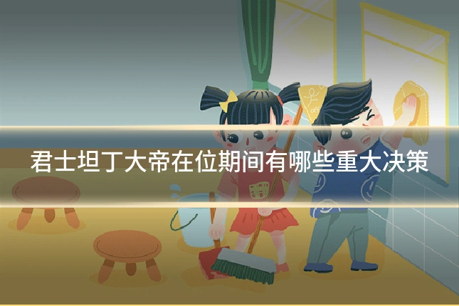君士坦丁大帝在位期间有哪些重大决策