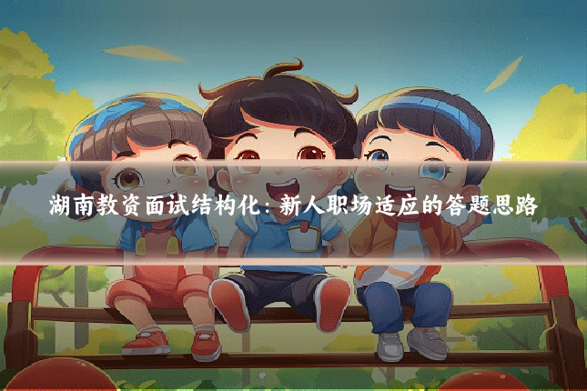 湖南教资面试结构化：新人职场适应的答题思路