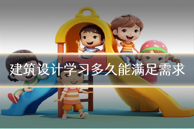 建筑设计学习多久能满足需求