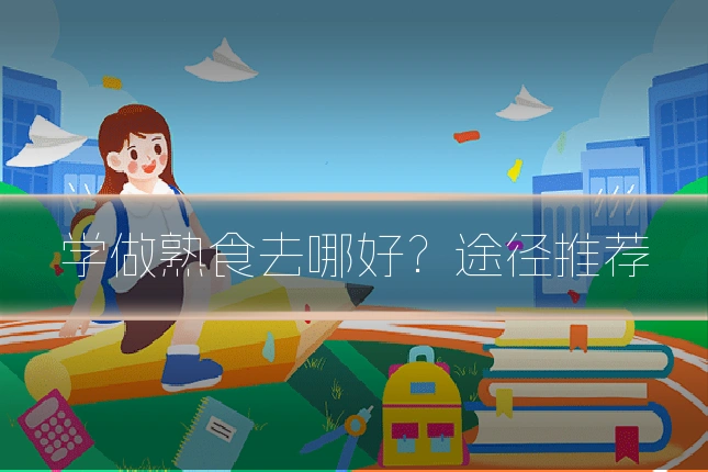 学做熟食去哪好？途径推荐