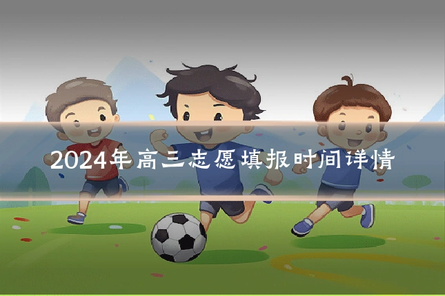 2024年高三志愿填报时间详情