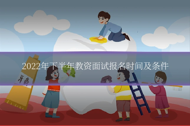 2022年下半年教资面试报名时间及条件
