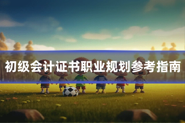 初级会计证书职业规划参考指南