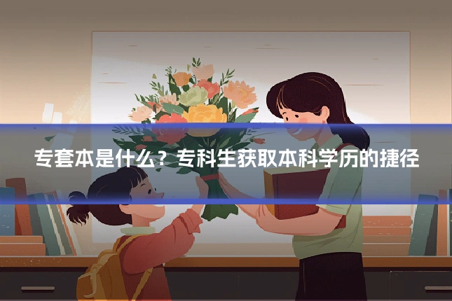 专套本是什么？专科生获取本科学历的捷径
