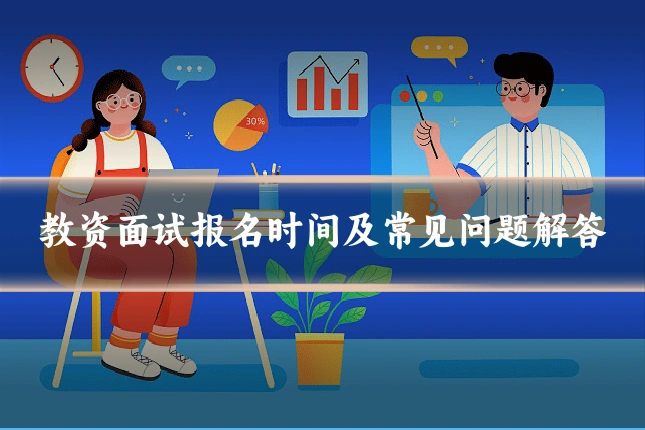 教资面试报名时间及常见问题解答