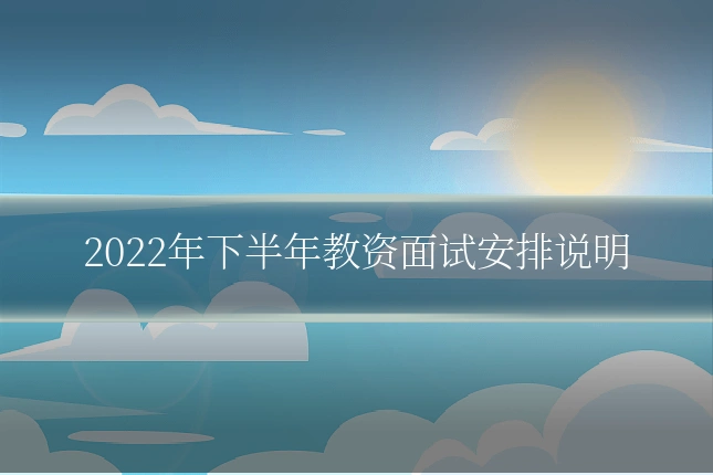 2022年下半年教资面试安排说明