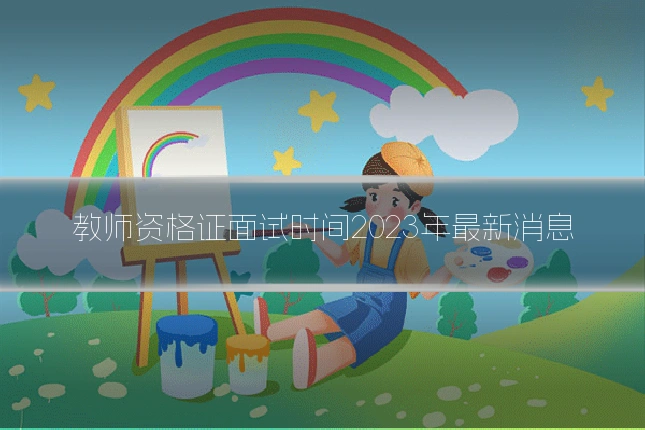 教师资格证面试时间2023年最新消息