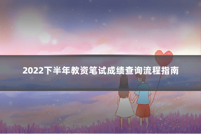 2022下半年教资笔试成绩查询流程指南