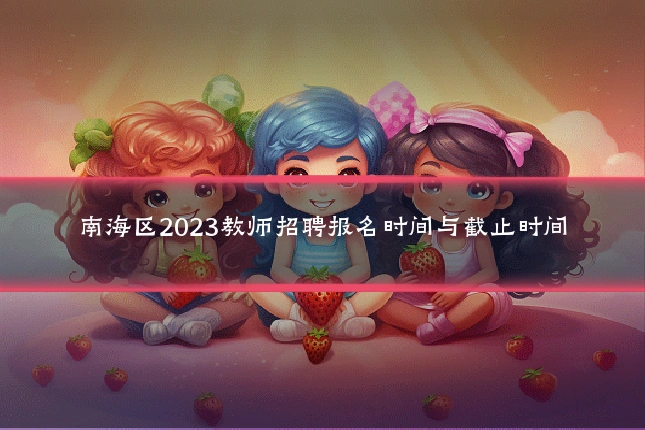 南海区2023教师招聘报名时间与截止时间