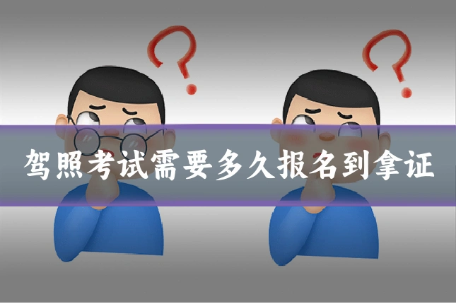 驾照考试需要多久报名到拿证