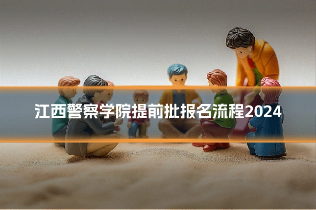 江西警察学院提前批报名流程2024