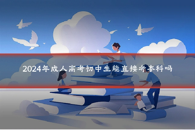 2024年成人高考初中生能直接考本科吗