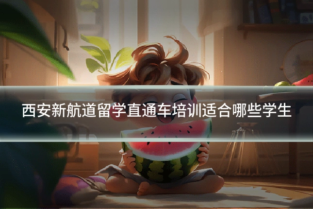 西安新航道留学直通车培训适合哪些学生