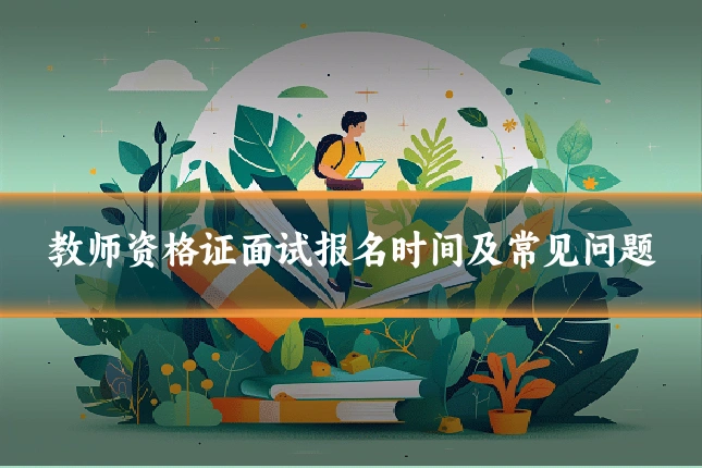教师资格证面试报名时间及常见问题