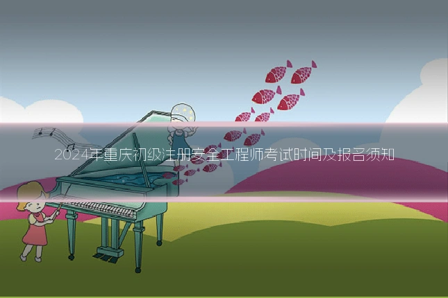 2024年重庆初级注册安全工程师考试时间及报名须知
