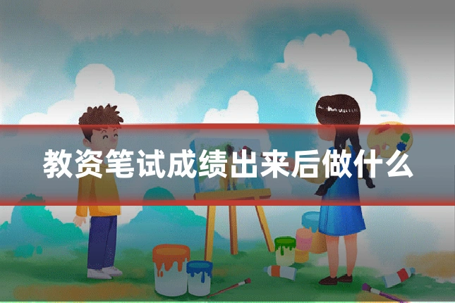 教资笔试成绩出来后做什么
