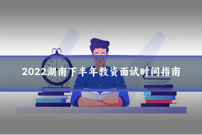 2022湖南下半年教资面试时间指南