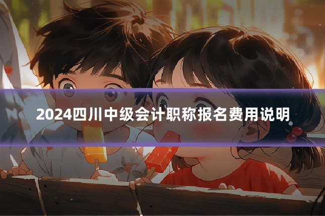 2024四川中级会计职称报名费用说明