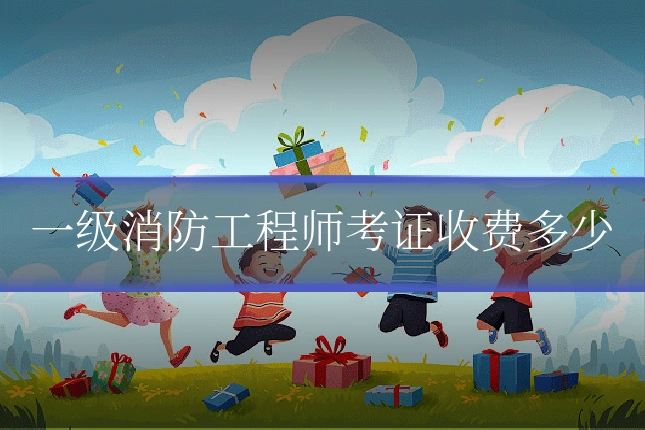 一级消防工程师考证收费多少