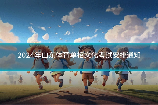 2024年山东体育单招文化考试安排通知