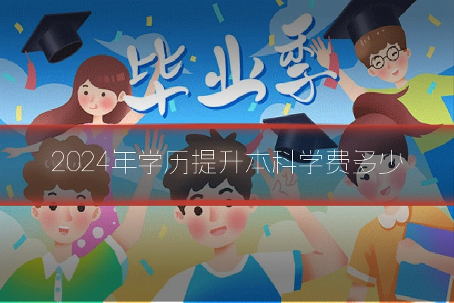 2024年学历提升本科学费多少