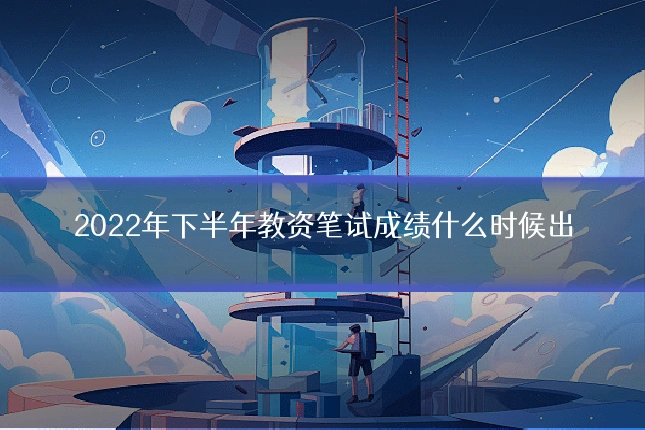 2022年下半年教资笔试成绩什么时候出