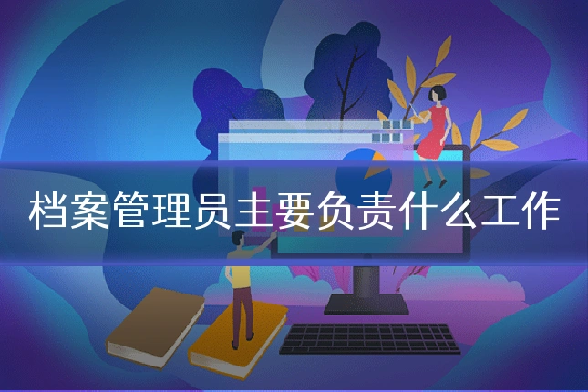 档案管理员主要负责什么工作