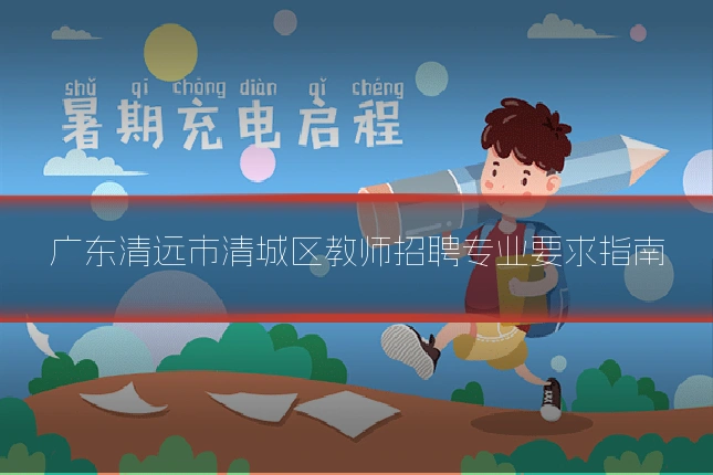 广东清远市清城区教师招聘专业要求指南