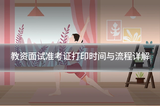 教资面试准考证打印时间与流程详解