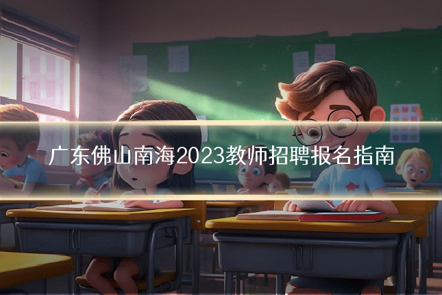 广东佛山南海2023教师招聘报名指南